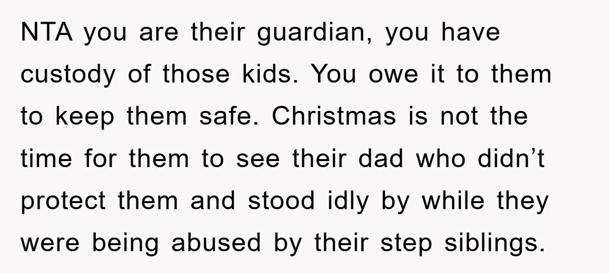 NTA you are their guardian, you have custody of those kids. You owe it to them to keep them safe. Christmas is not the time for them to see their...
