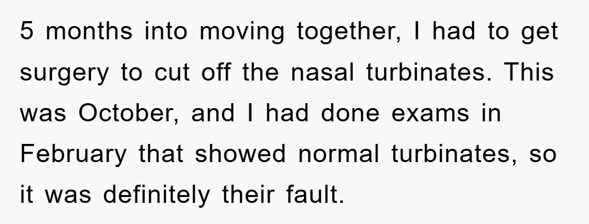 5 months into moving together, I had to get surgery to cut off the nasal turbinates. This was October, and I had done exams in February that showed normal turbinates,...