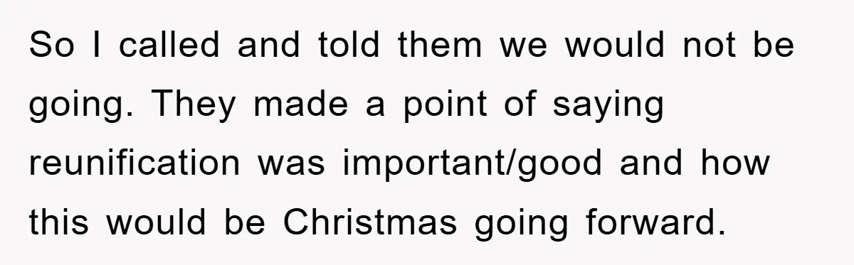 So I called and told them we would not be going. They made a point of saying reunification was important/good and how this would be Christmas going forward.