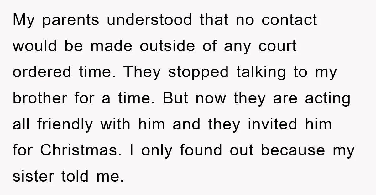 My parents understood that no contact would be made outside of any court ordered time. They stopped talking to my brother for a time. But now they are acting all...