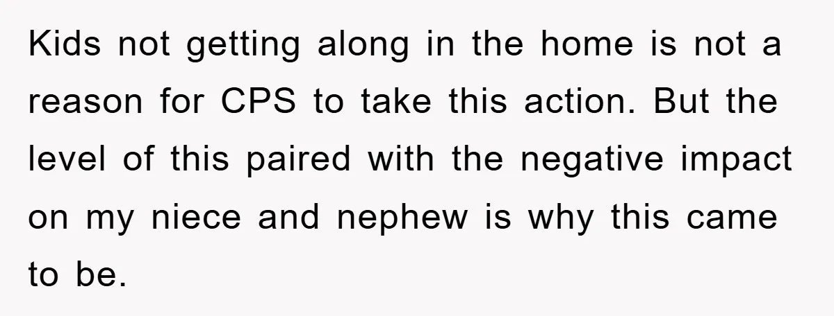 Kids not getting along in the home is not a reason for CPS to take this action. But the level of this paired with the negative impact on my niece...