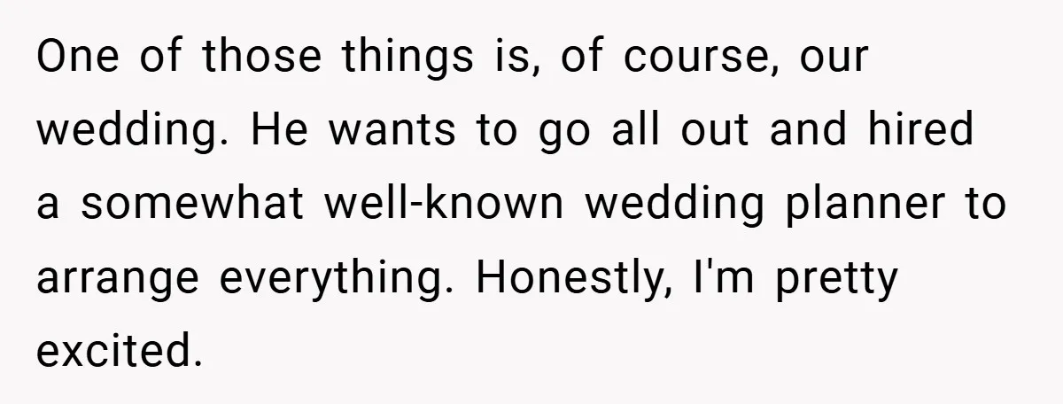 One of those things is, of course, our wedding. He wants to go all out and hired a somewhat well-known wedding planner to arrange everything. Honestly, I'm pretty excited.