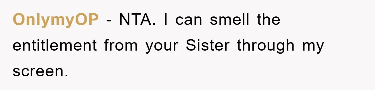 OnlymyOP − NTA. I can smell the entitlement from your Sister through my screen.