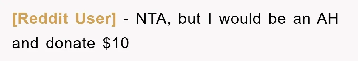 [Reddit User] − NTA, but I would be an AH and donate $10
