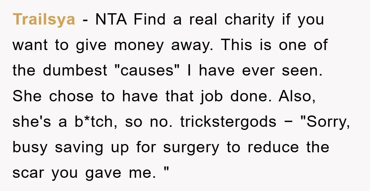 Trailsya − NTA Find a real charity if you want to give money away. This is one of the dumbest "causes" I have ever seen. She chose to have that...