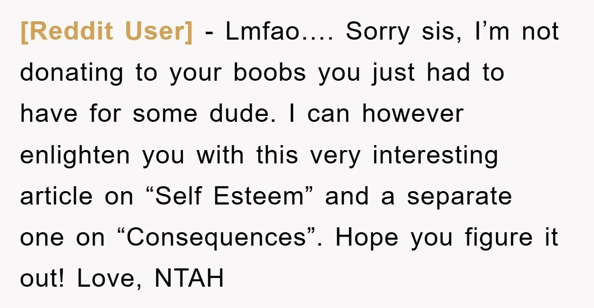 [Reddit User] − Lmfao…. Sorry sis, I’m not donating to your boobs you just had to have for some dude. I can however enlighten you with this very interesting article...