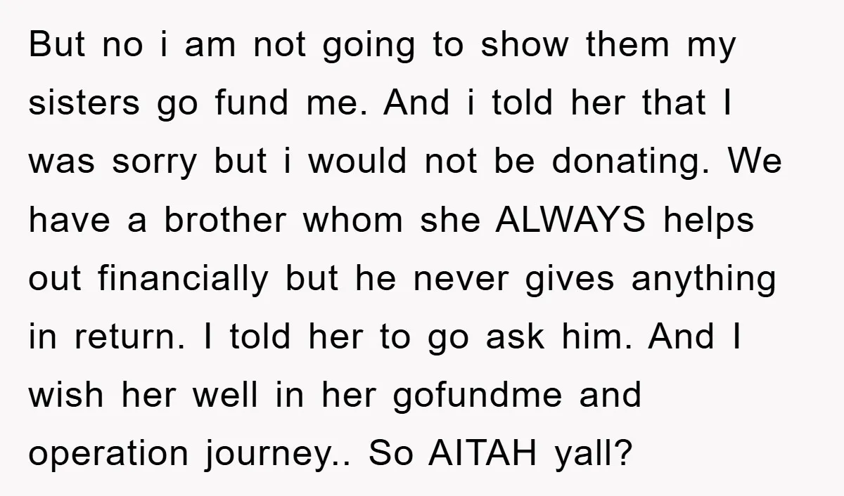 But no i am not going to show them my sisters go fund me. And i told her that I was sorry but i would not be donating. We have...