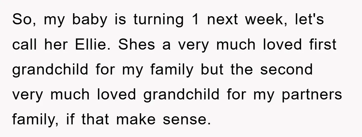 So, my baby is turning 1 next week, let's call her Ellie. Shes a very much loved first grandchild for my family but the second very much loved grandchild for...