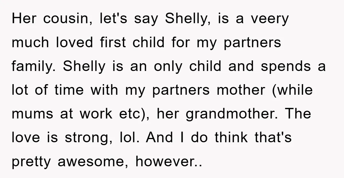 Her cousin, let's say Shelly, is a veery much loved first child for my partners family. Shelly is an only child and spends a lot of time with my partners...