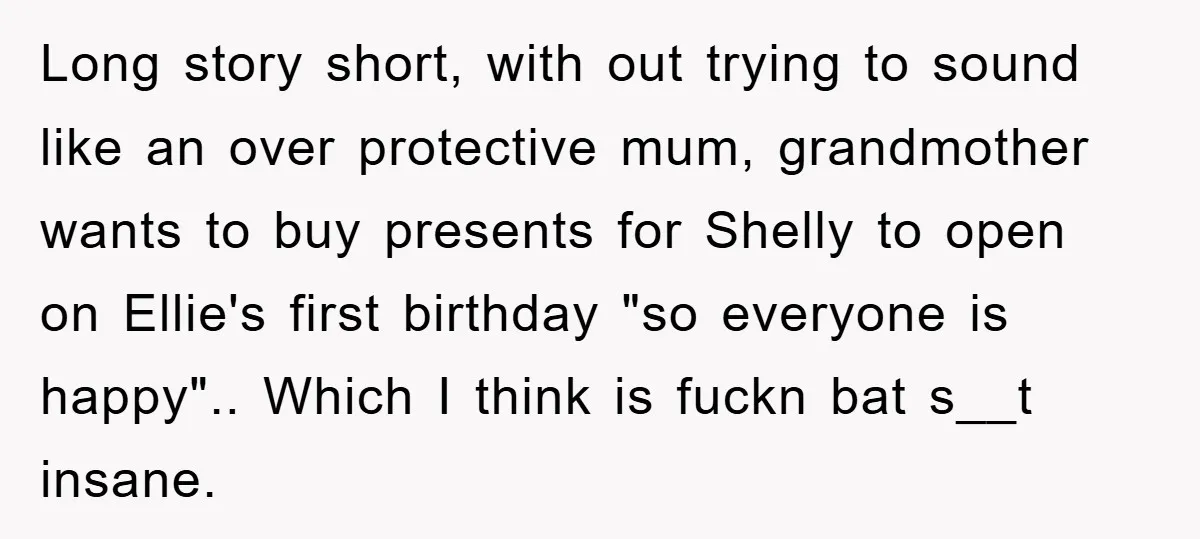Long story short, with out trying to sound like an over protective mum, grandmother wants to buy presents for Shelly to open on Ellie's first birthday "so everyone is happy".....