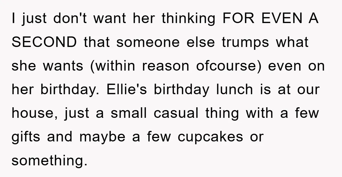I just don't want her thinking FOR EVEN A SECOND that someone else trumps what she wants (within reason ofcourse) even on her birthday. Ellie's birthday lunch is at our...