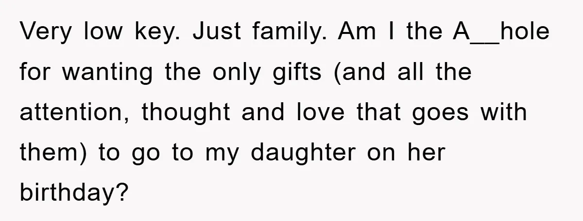 Very low key. Just family. Am I the A__hole for wanting the only gifts (and all the attention, thought and love that goes with them) to go to my daughter...