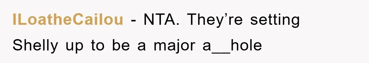 ILoatheCailou − NTA. They’re setting Shelly up to be a major a__hole