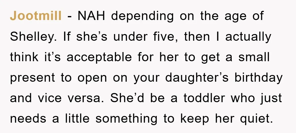 Jootmill − NAH depending on the age of Shelley. If she’s under five, then I actually think it’s acceptable for her to get a small present to open on your...