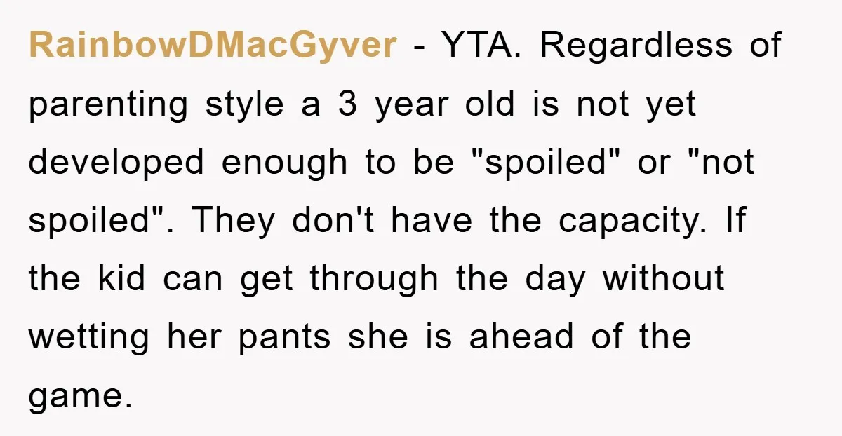 RainbowDMacGyver − YTA. Regardless of parenting style a 3 year old is not yet developed enough to be "spoiled" or "not spoiled". They don't have the capacity. If the kid...