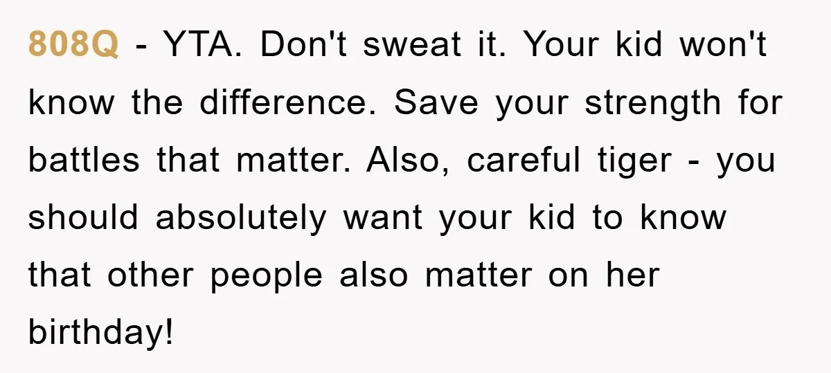 808Q − YTA. Don't sweat it. Your kid won't know the difference. Save your strength for battles that matter. Also, careful tiger - you should absolutely want your kid to...