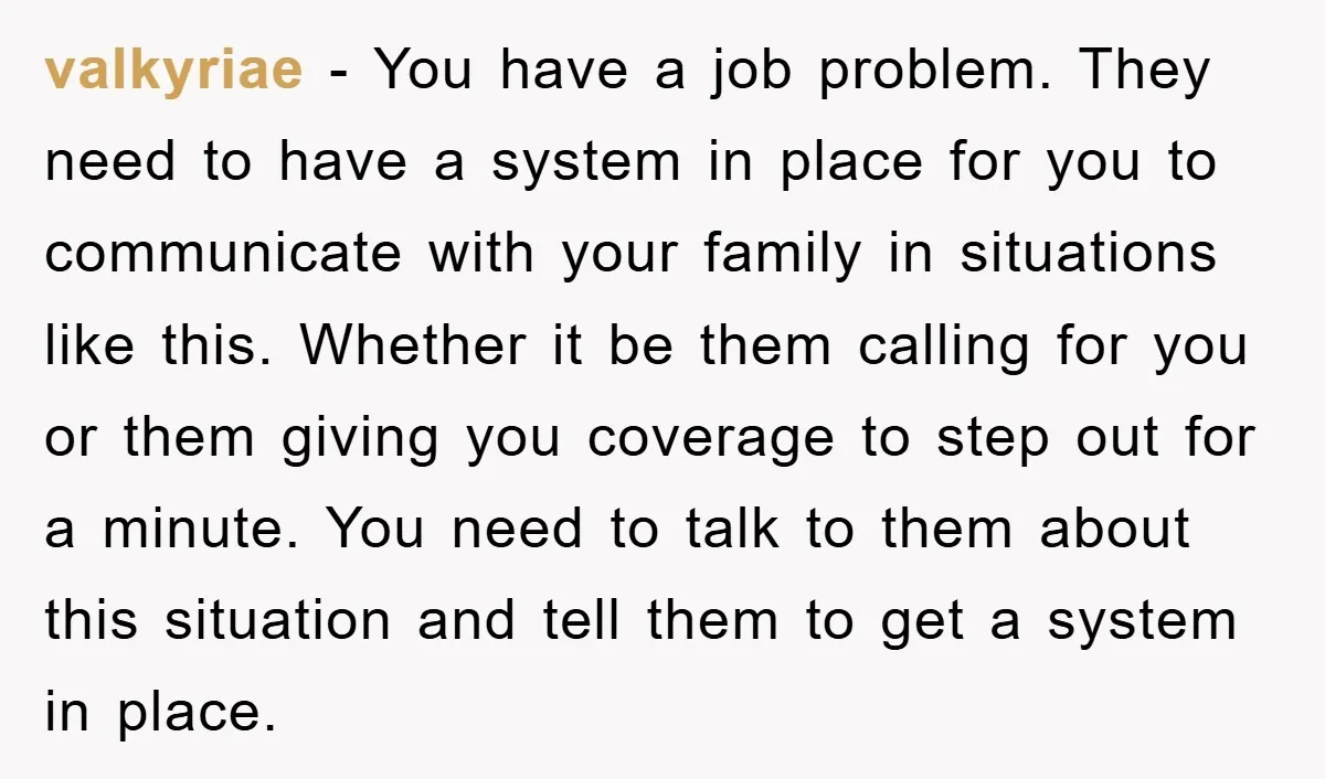 valkyriae − You have a job problem. They need to have a system in place for you to communicate with your family in situations like this. Whether it be them...