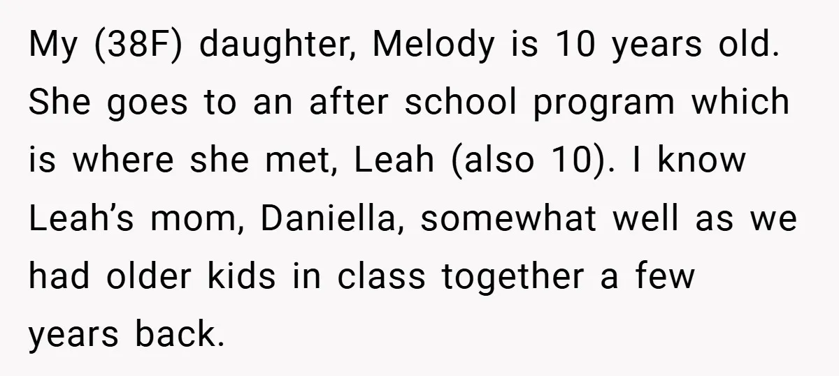 My (38F) daughter, Melody is 10 years old. She goes to an after school program which is where she met, Leah (also 10). I know Leah’s mom, Daniella, somewhat well...