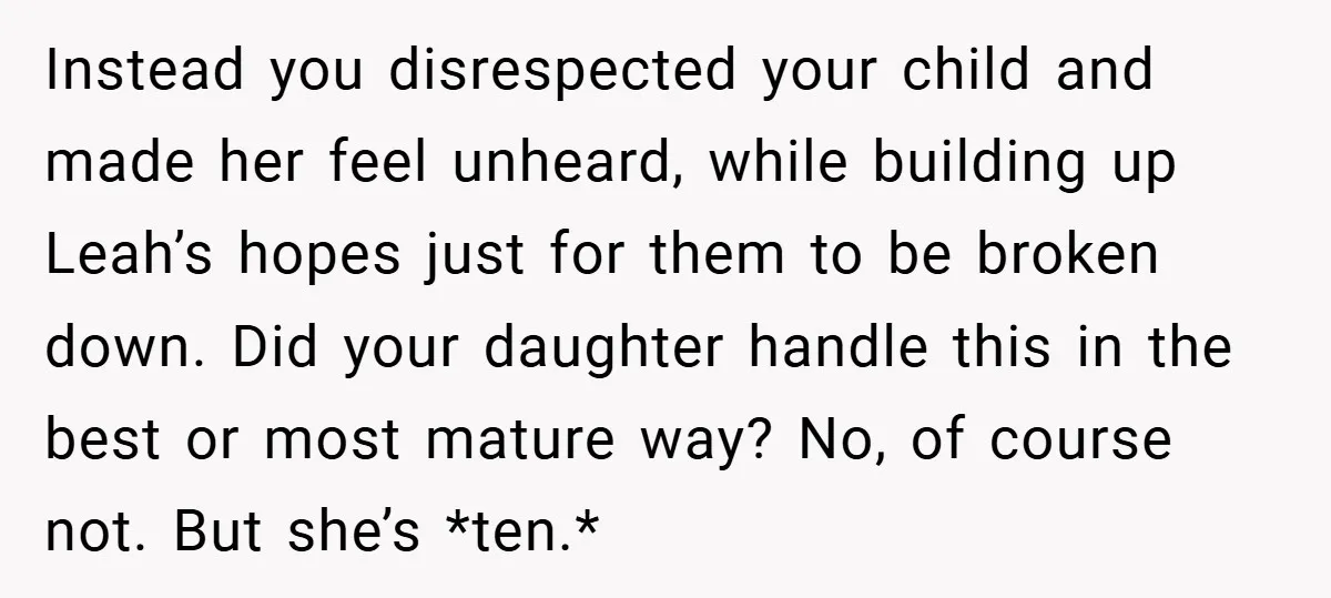 Instead you disrespected your child and made her feel unheard, while building up Leah’s hopes just for them to be broken down. Did your daughter handle this in the best...