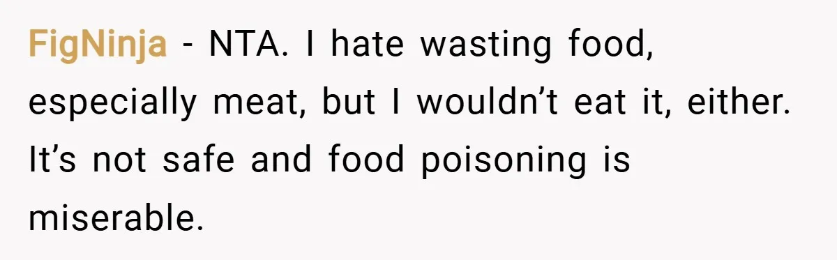 FigNinja − NTA. I hate wasting food, especially meat, but I wouldn’t eat it, either. It’s not safe and food poisoning is miserable.