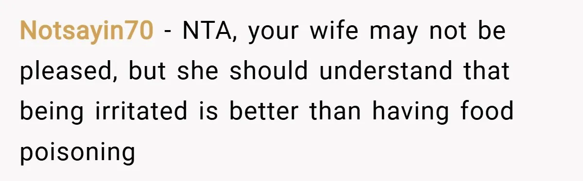 Notsayin70 − NTA, your wife may not be pleased, but she should understand that being irritated is better than having food poisoning