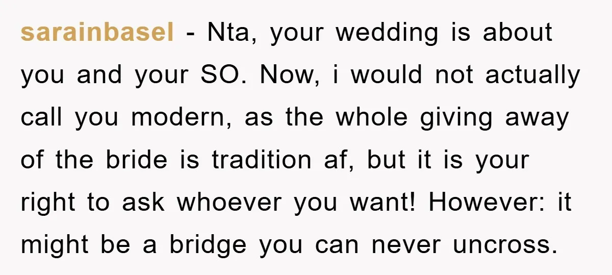 sarainbasel − Nta, your wedding is about you and your SO. Now, i would not actually call you modern, as the whole giving away of the bride is tradition af,...