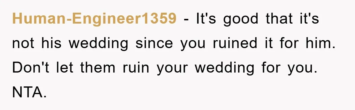 Human-Engineer1359 − It's good that it's not his wedding since you ruined it for him. Don't let them ruin your wedding for you. NTA.