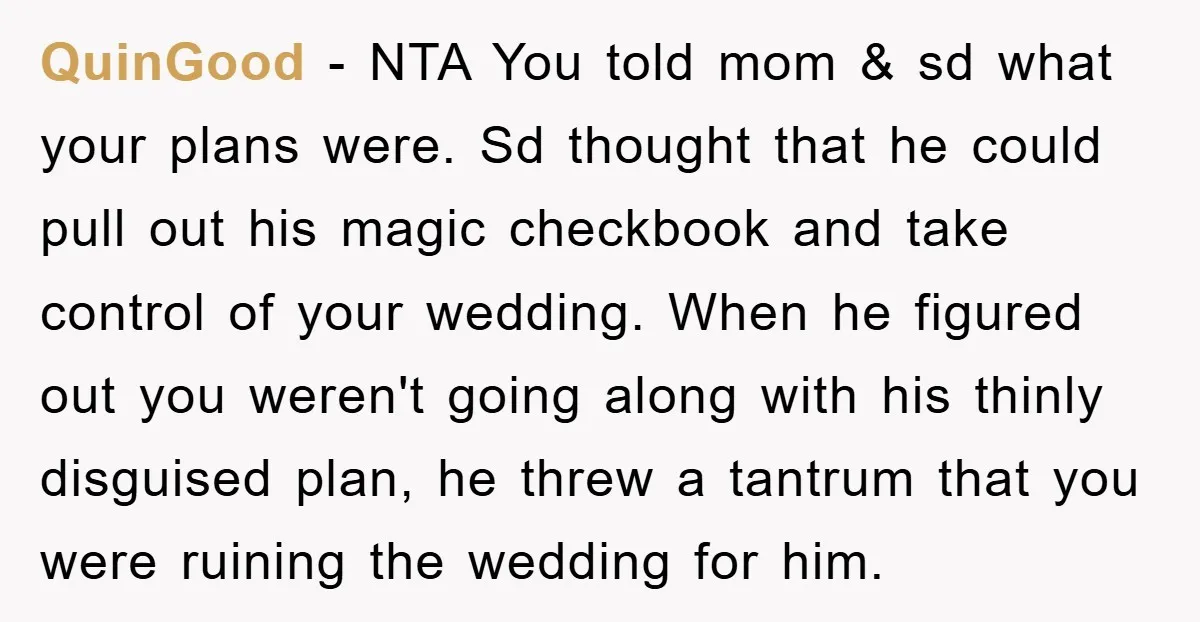 QuinGood − NTA You told mom & sd what your plans were. Sd thought that he could pull out his magic checkbook and take control of your wedding. When he...