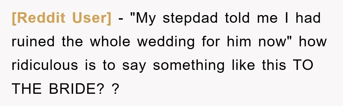 [Reddit User] − "My stepdad told me I had ruined the whole wedding for him now" how ridiculous is to say something like this TO THE BRIDE? ?
