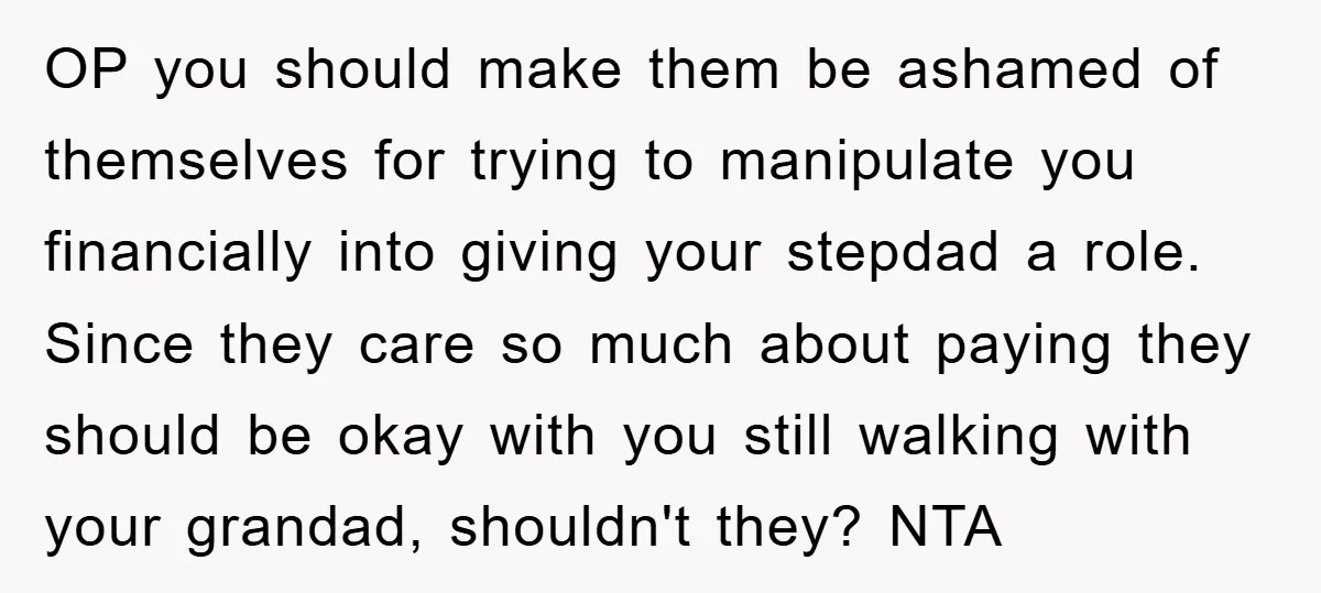 OP you should make them be ashamed of themselves for trying to manipulate you financially into giving your stepdad a role. Since they care so much about paying they should...