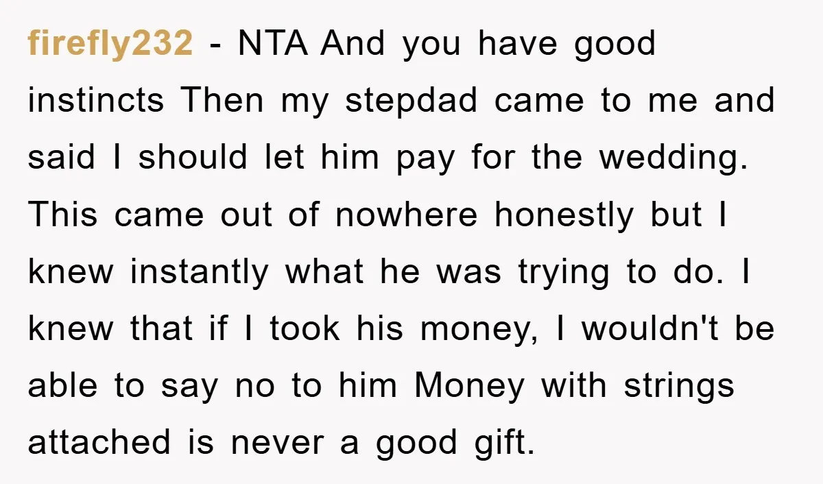 firefly232 − NTA And you have good instincts Then my stepdad came to me and said I should let him pay for the wedding. This came out of nowhere honestly...