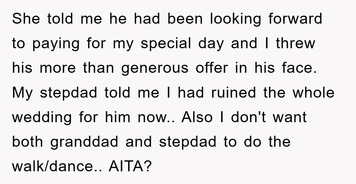 She told me he had been looking forward to paying for my special day and I threw his more than generous offer in his face. My stepdad told me I...