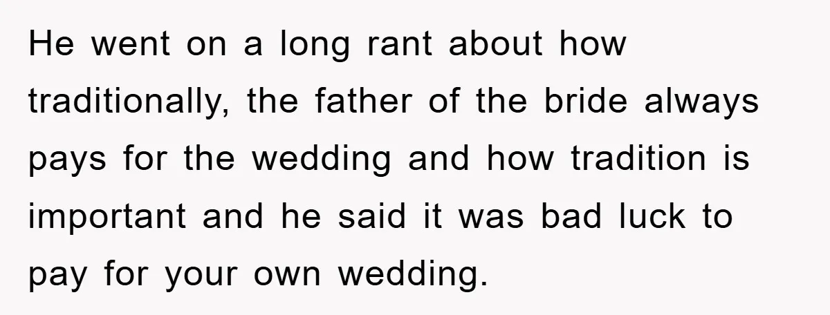He went on a long rant about how traditionally, the father of the bride always pays for the wedding and how tradition is important and he said it was bad...