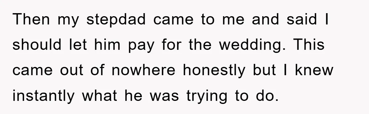 Then my stepdad came to me and said I should let him pay for the wedding. This came out of nowhere honestly but I knew instantly what he was trying...