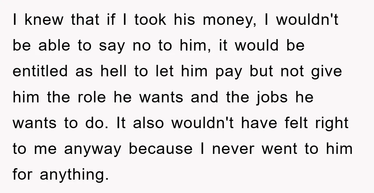 I knew that if I took his money, I wouldn't be able to say no to him, it would be entitled as hell to let him pay but not give...