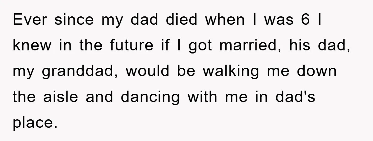Ever since my dad died when I was 6 I knew in the future if I got married, his dad, my granddad, would be walking me down the aisle and...