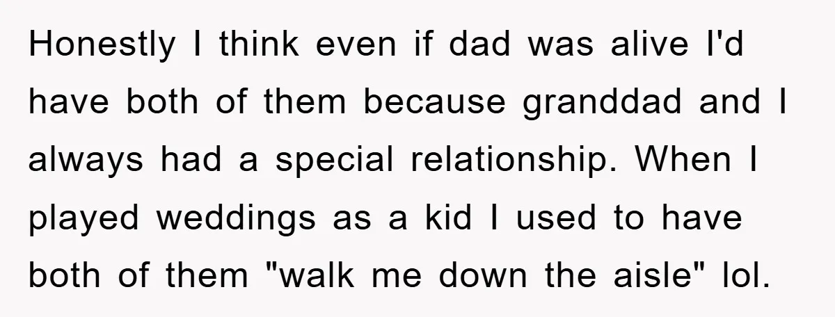 Honestly I think even if dad was alive I'd have both of them because granddad and I always had a special relationship. When I played weddings as a kid I...