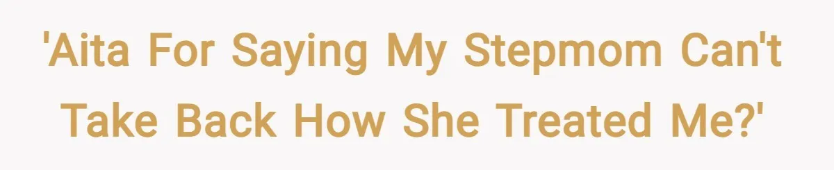 'AITA for saying my stepmom can't take back how she treated me?'