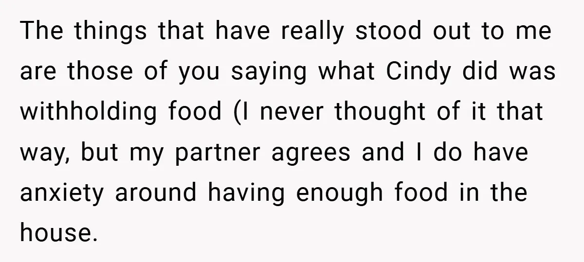 The things that have really stood out to me are those of you saying what Cindy did was withholding food (I never thought of it that way, but my partner...