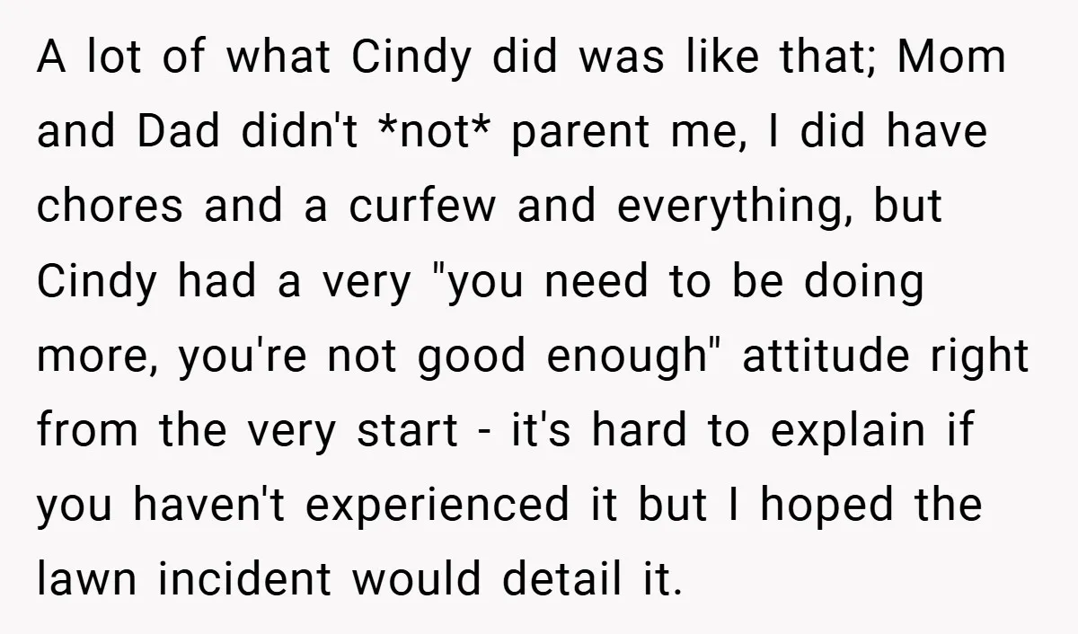 A lot of what Cindy did was like that; Mom and Dad didn't *not* parent me, I did have chores and a curfew and everything, but Cindy had a very...
