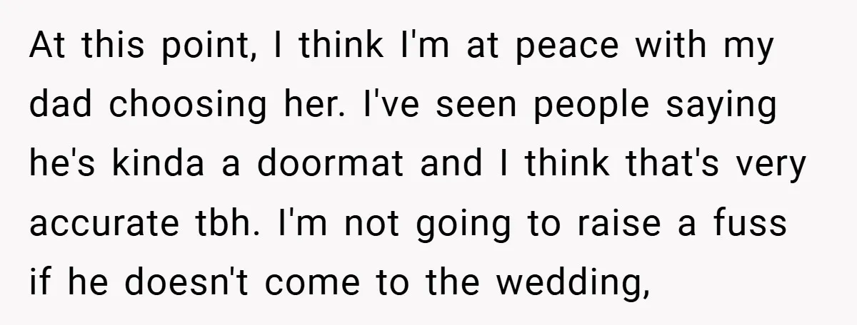 At this point, I think I'm at peace with my dad choosing her. I've seen people saying he's kinda a doormat and I think that's very accurate tbh. I'm not...