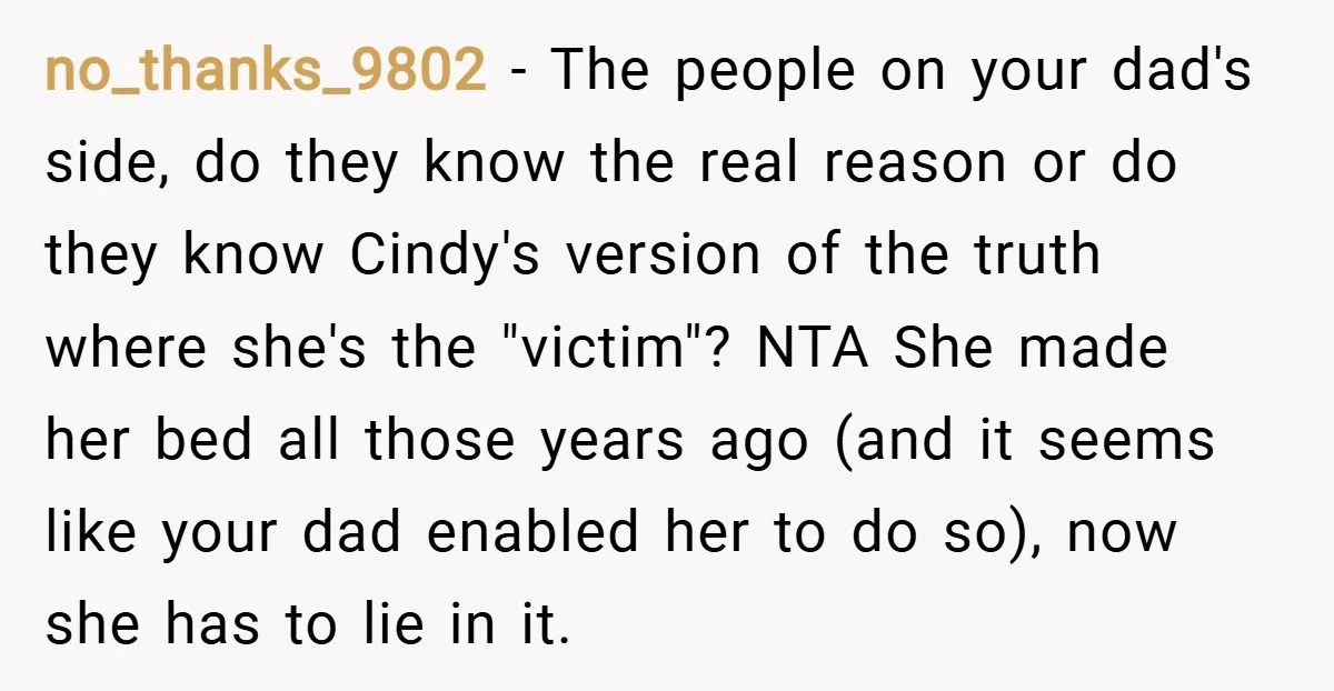 no_thanks_9802 − The people on your dad's side, do they know the real reason or do they know Cindy's version of the truth where she's the "victim"? NTA She made...