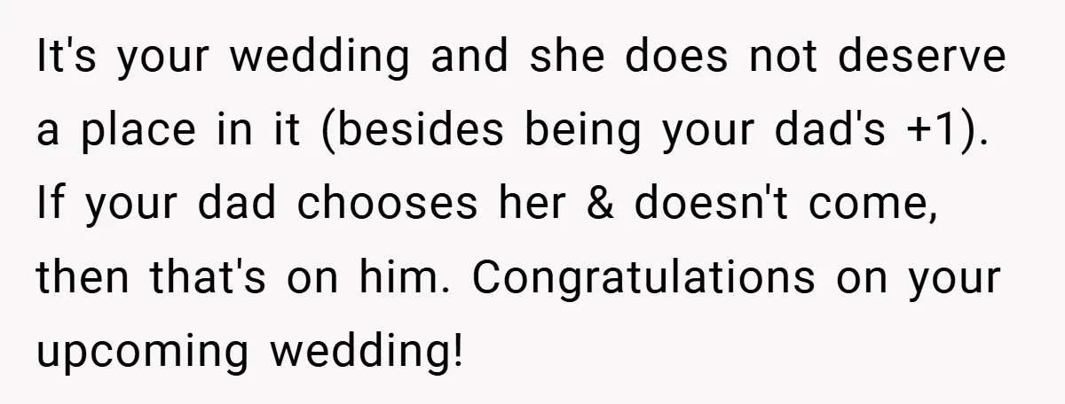 It's your wedding and she does not deserve a place in it (besides being your dad's +1). If your dad chooses her & doesn't come, then that's on him. Congratulations...