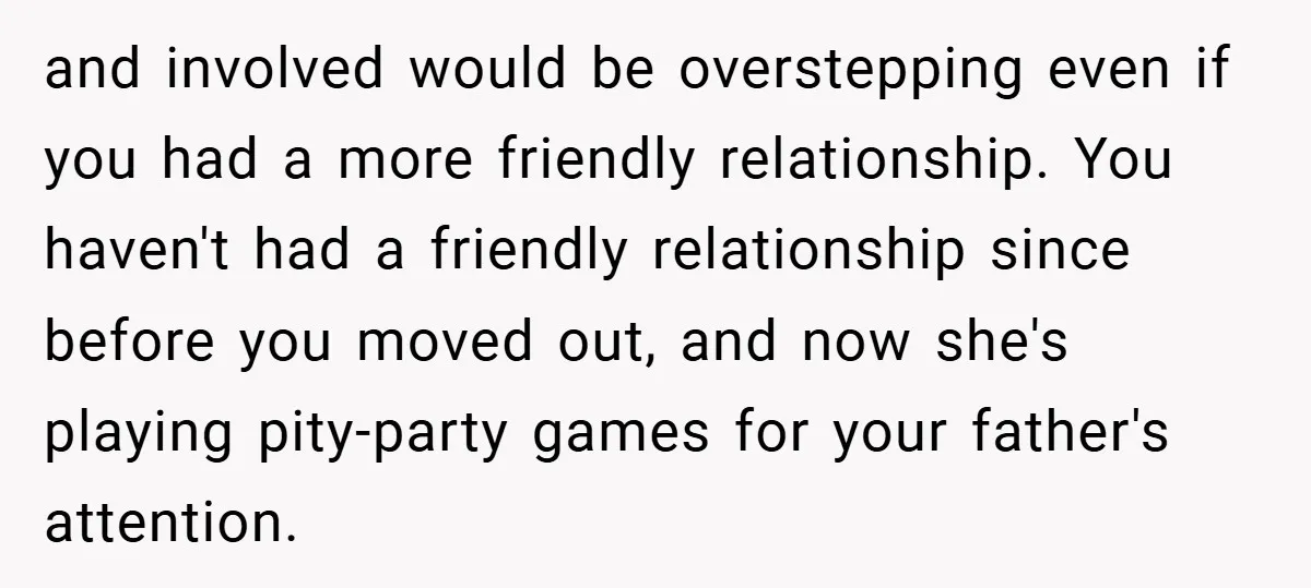 and involved would be overstepping even if you had a more friendly relationship. You haven't had a friendly relationship since before you moved out, and now she's playing pity-party games...