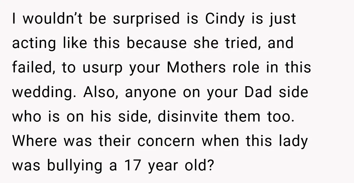 I wouldn’t be surprised is Cindy is just acting like this because she tried, and failed, to usurp your Mothers role in this wedding. Also, anyone on your Dad side...