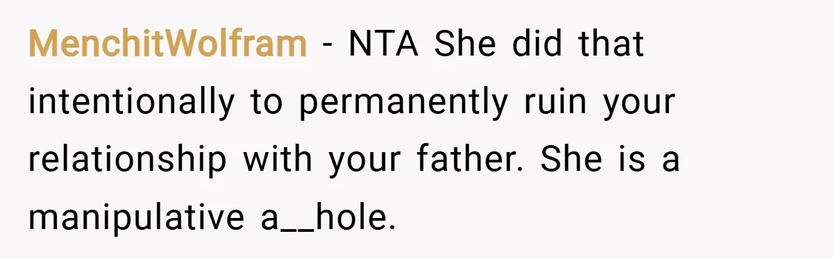 MenchitWolfram − NTA She did that intentionally to permanently ruin your relationship with your father. She is a manipulative a__hole.