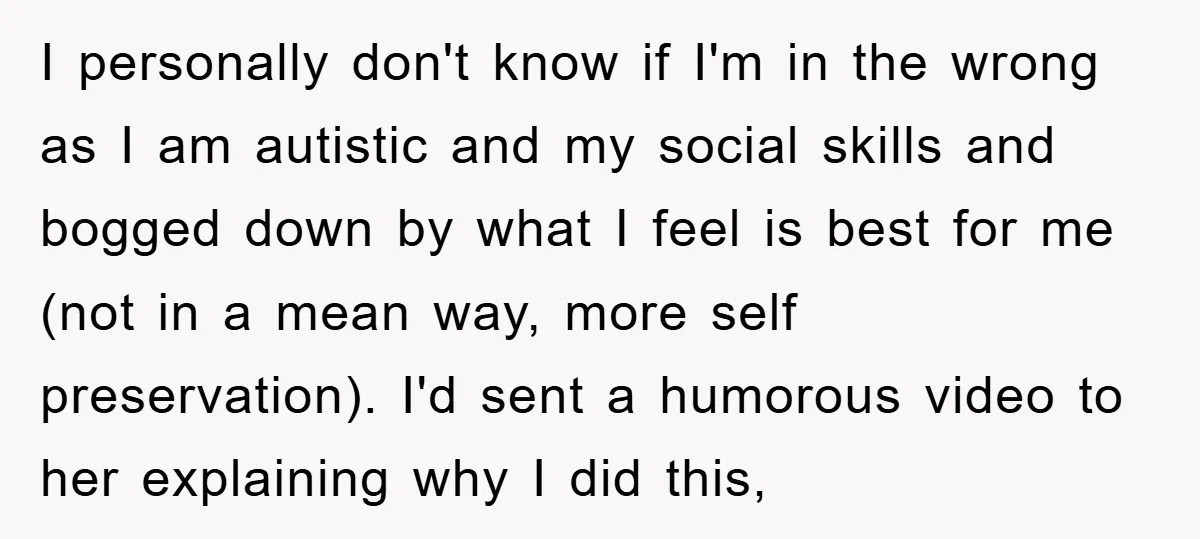 I personally don't know if I'm in the wrong as I am autistic and my social skills and bogged down by what I feel is best for me (not in...