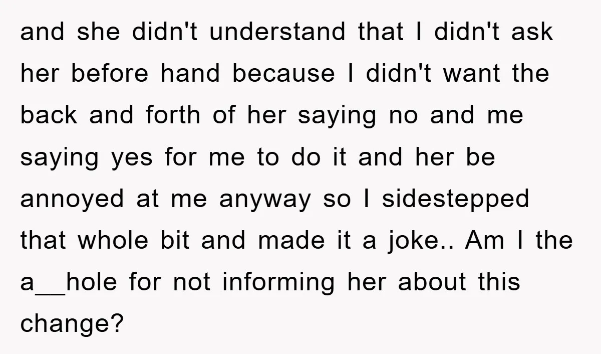 and she didn't understand that I didn't ask her before hand because I didn't want the back and forth of her saying no and me saying yes for me to...