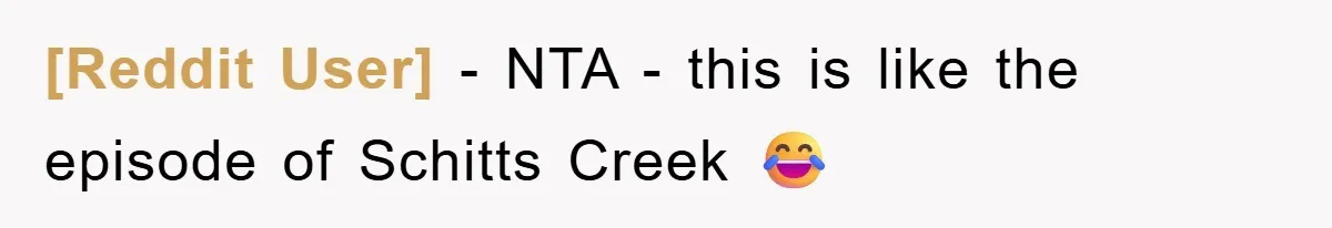 [Reddit User] − NTA - this is like the episode of Schitts Creek 😂