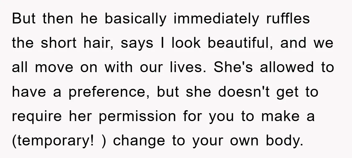 But then he basically immediately ruffles the short hair, says I look beautiful, and we all move on with our lives. She's allowed to have a preference, but she doesn't...